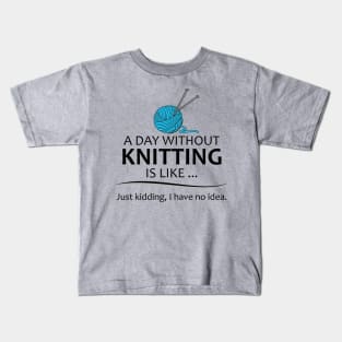 Knitting Gifts for Knitters - A Day Without Knitting is Like... Kids T-Shirt